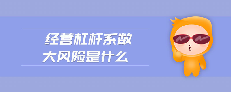 經(jīng)營杠桿系數(shù)大風(fēng)險是什么
