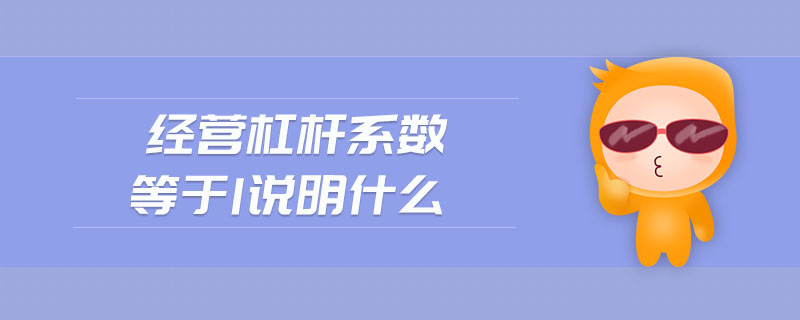 經(jīng)營(yíng)杠桿系數(shù)等于1說(shuō)明什么