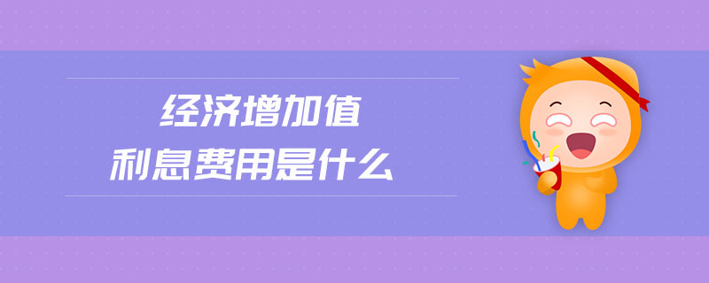 經(jīng)濟(jì)增加值利息費(fèi)用是什么