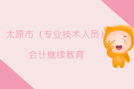 2019年太原市（專(zhuān)業(yè)技術(shù)人員）會(huì)計(jì)繼續(xù)教育規(guī)則概述