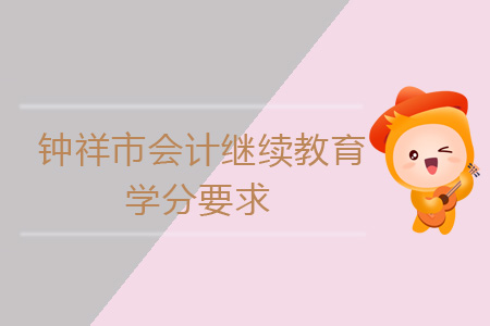 2019年鐘祥市會(huì)計(jì)繼續(xù)教育學(xué)分要求