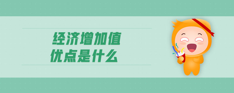 經(jīng)濟(jì)增加值優(yōu)點(diǎn)是什么 經(jīng)濟(jì)增加值優(yōu)點(diǎn)是什么