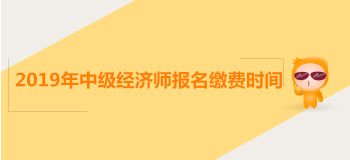 中級(jí)經(jīng)濟(jì)師報(bào)名繳費(fèi)時(shí)間是什么時(shí)候？