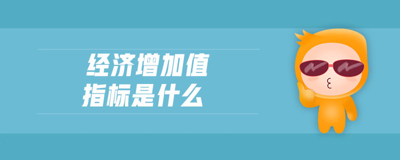 經(jīng)濟(jì)增加值指標(biāo)是什么