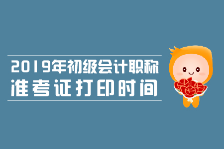 2019年山東省初級會計師準考證打印時間是什么？