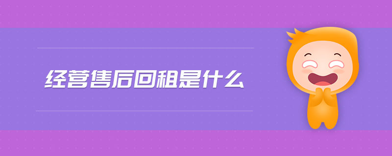 經(jīng)營(yíng)售后回租是什么 經(jīng)營(yíng)售后回租是什么