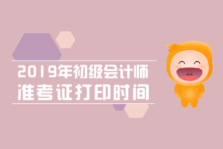 2019年黑龍江初級會計師準(zhǔn)考證打印時間是什么？