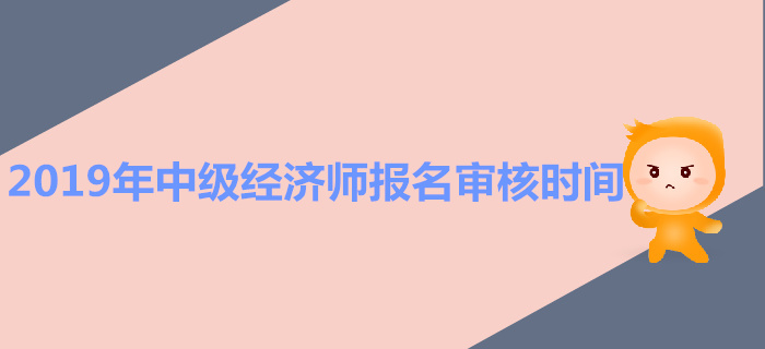 中級(jí)經(jīng)濟(jì)師報(bào)名審核時(shí)間是什么時(shí)候？