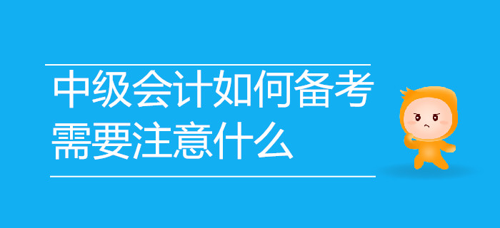 2019年中級(jí)會(huì)計(jì)考試如何備考？需要注意哪些事項(xiàng)？速來了解！