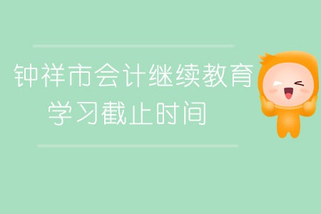 2019年鐘祥市會(huì)計(jì)繼續(xù)教育學(xué)習(xí)截止時(shí)間