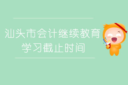 汕頭市會計繼續(xù)教育學習截止時間