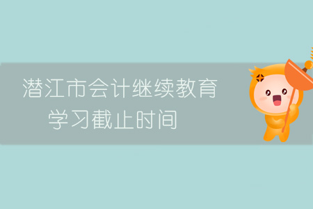 潛江市會計繼續(xù)教育學習截止時間