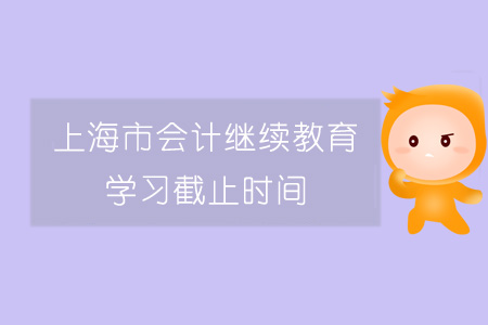 上海市會(huì)計(jì)繼續(xù)教育學(xué)習(xí)截止時(shí)間