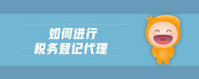 如何進行稅務(wù)登記代理