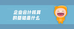 企業(yè)會計核算的基礎(chǔ)是什么
