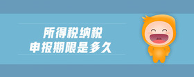 所得稅納稅申報期限是多久