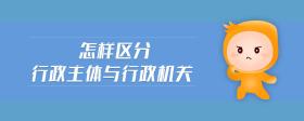 怎樣區(qū)分行政主體與行政機(jī)關(guān)