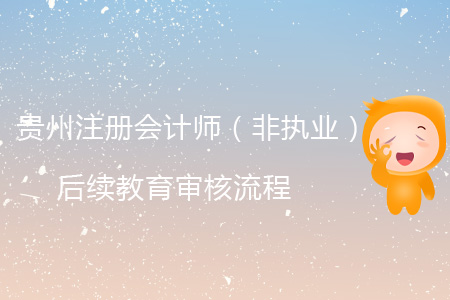 2019年貴州省注冊會計師（非執(zhí)業(yè)）后續(xù)教育審核流程