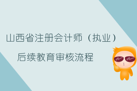 2019年山西省注冊會計師（執(zhí)業(yè)）后續(xù)教育審核流程