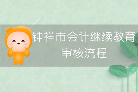 2019年鐘祥市會(huì)計(jì)繼續(xù)教育審核流程