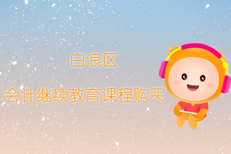 2019年白浪區(qū)會(huì)計(jì)繼續(xù)教育報(bào)名購買流程