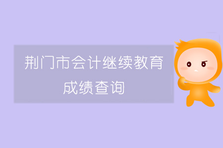 2019年荊門市會(huì)計(jì)繼續(xù)教育成績(jī)查詢