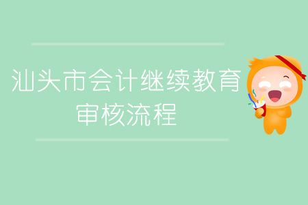 汕頭市會(huì)計(jì)繼續(xù)教育審核流程