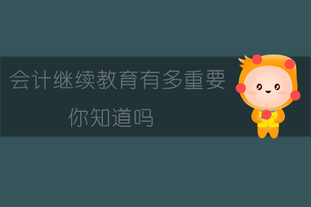 會計繼續(xù)教育有多重要你知道嗎