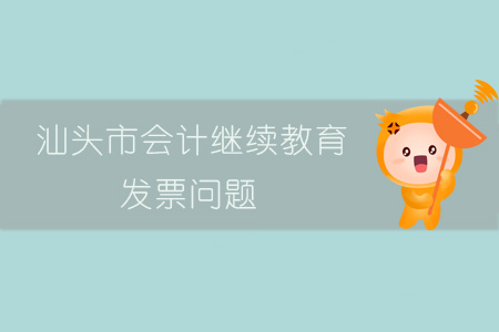 汕頭市會計繼續(xù)教育發(fā)票問題