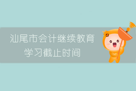 2019年汕尾市會計繼續(xù)教育學(xué)習(xí)截止時間