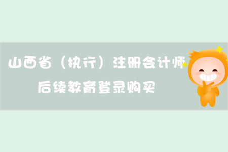 2019年山西?。▓?zhí)業(yè)）注冊會計師后續(xù)教育登錄購買
