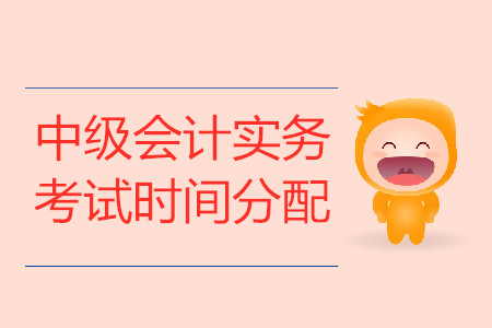 中級會計實務(wù)考試時間分配是什么?