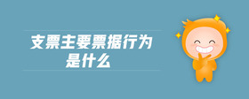 支票主要票據(jù)行為是什么