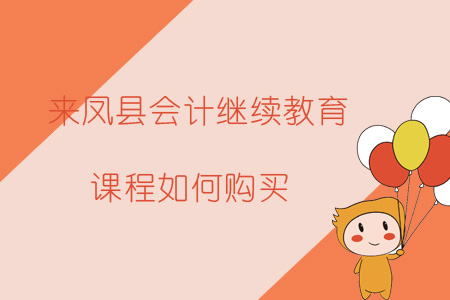 2019年來鳳縣會(huì)計(jì)繼續(xù)教育報(bào)名購買流程