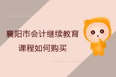 2019年襄陽市會計繼續(xù)教育報名購買流程