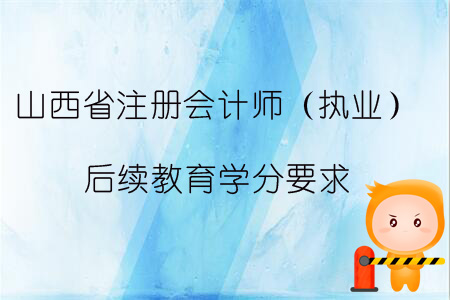2019年山西省注冊會計師（執(zhí)業(yè)）后續(xù)教育學(xué)分要求