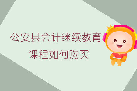 2019年公安縣會計繼續(xù)教育課程報名購買流程