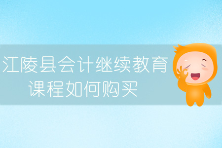 2019年江陵縣會(huì)計(jì)繼續(xù)教育課程報(bào)名購(gòu)買(mǎi)流程