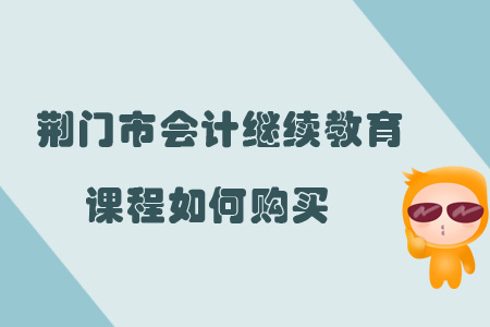2019年荊門市會(huì)計(jì)繼續(xù)教育課程報(bào)名購(gòu)買流程