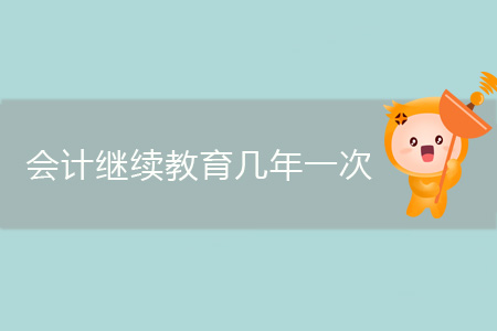 會(huì)計(jì)繼續(xù)教育幾年一次你知道嗎？