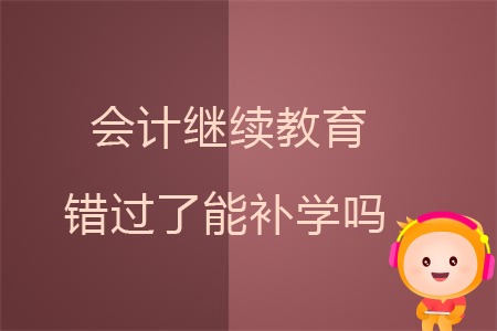 會計(jì)繼續(xù)教育錯(cuò)過了能補(bǔ)學(xué)嗎