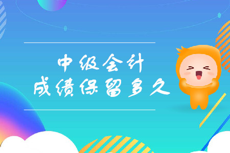 中級會計成績保留多久呢？