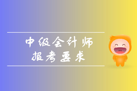 中級會計師報考要求有哪些？