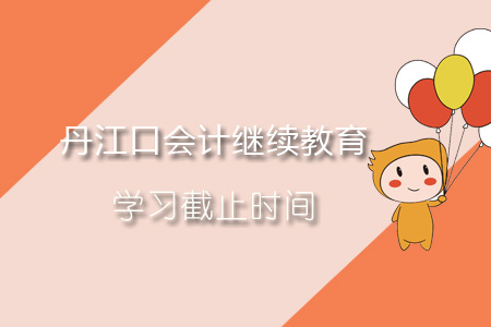 2019年丹江口會(huì)計(jì)繼續(xù)教育學(xué)習(xí)截止時(shí)間