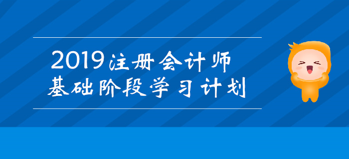 2019年注冊(cè)會(huì)計(jì)師基礎(chǔ)階段學(xué)習(xí)計(jì)劃匯總！