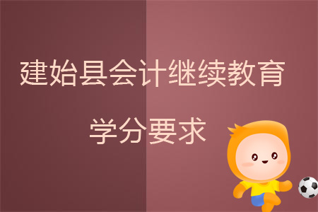 2019年建始縣會計繼續(xù)教育學(xué)分要求