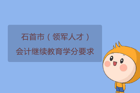 2019年石首市（領(lǐng)軍人才）會(huì)計(jì)繼續(xù)教育學(xué)分要求