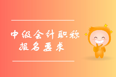 中級會計(jì)職稱報(bào)名有什么要求？