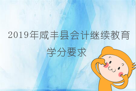 2019年咸豐縣會(huì)計(jì)繼續(xù)教育學(xué)分要求