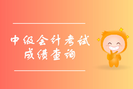 中級會計考試成績查詢時間是什么時候？